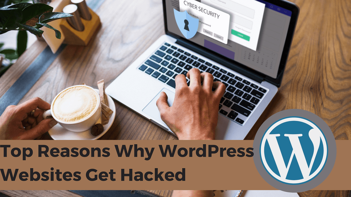 Top Reasons Why WordPress Sites Get Hacked